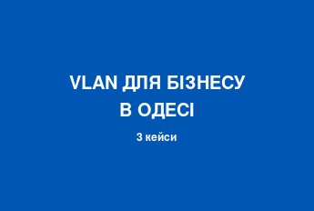 VLAN для бізнесу в Одесі: як об'єднати офіси в єдину мережу та заощадити тисячі гривень - Блог Westelecom
